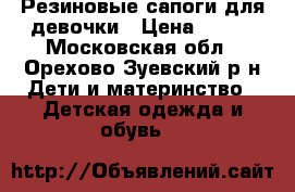 Резиновые сапоги для девочки › Цена ­ 300 - Московская обл., Орехово-Зуевский р-н Дети и материнство » Детская одежда и обувь   